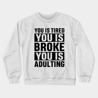 You Is Tired You Is Broke You Is Adulting Funny Adulting Sarcastic Gift Crewneck Sweatshirt